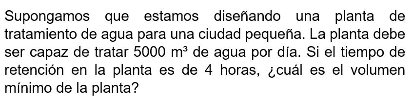 Supongamos que estamos diseñando una planta de tratamiento de agua para una ciudad pequeña. La planta debe ser capaz de trata