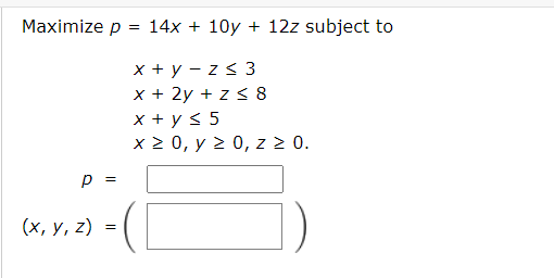 \( \begin{aligned} p= & 14 x+10 y+12 z \\ & x+y-z \leq 3 \\ & x+2 y+z \leq 8 \\ & x+y \leq 5 \\ & x \geq 0, y \geq 0, z \geq