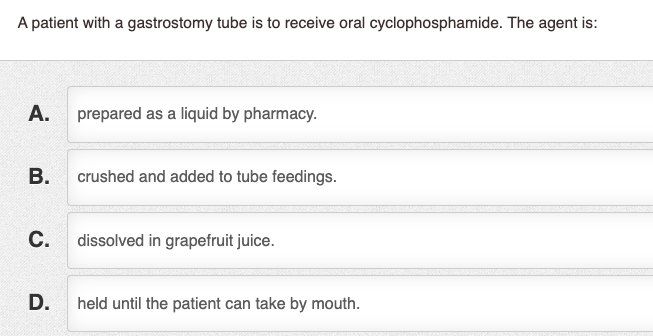 A patient with a gastrostomy tube is to receive oral cyclophosphamide. The agent is: A. prepared as a liquid by pharmacy. B.