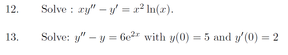 12. Solve : \( x y^{\prime \prime}-y^{\prime}=x^{2} \ln (x) \). 13. Solve: \( y^{\prime \prime}-y=6 \mathrm{e}^{2 x} \) with