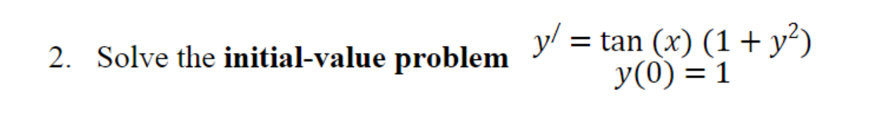 2. Solve the initial-value problem y = = tan (x) (1 + y2) y(0) = 1