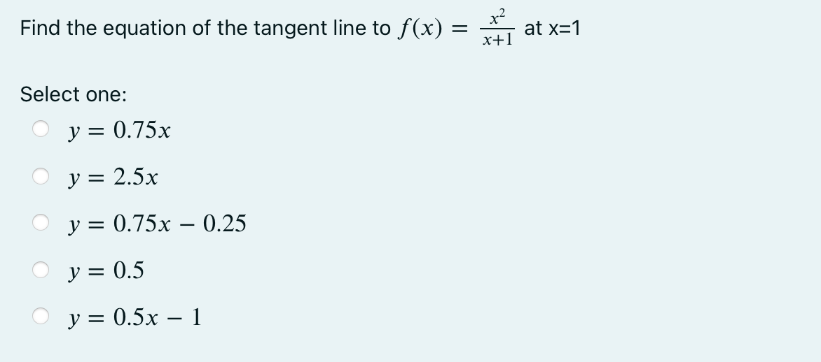 Find the equation of the tangent line to \( f(x)=\frac{x^{2}}{x+1} \) at \( \mathrm{x}=1 \) Select one: \[ \begin{array}{l}