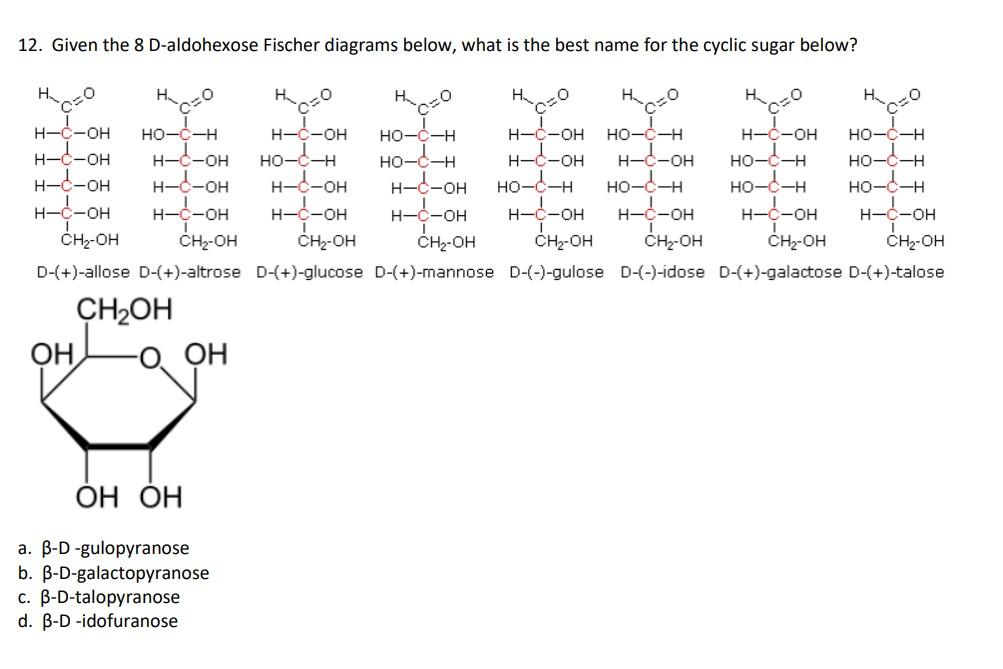 12. Given the 8 D-aldohexose Fischer diagrams below, what is the best name for the cyclic sugar below?
D-(+)-allose D-(+)-alt