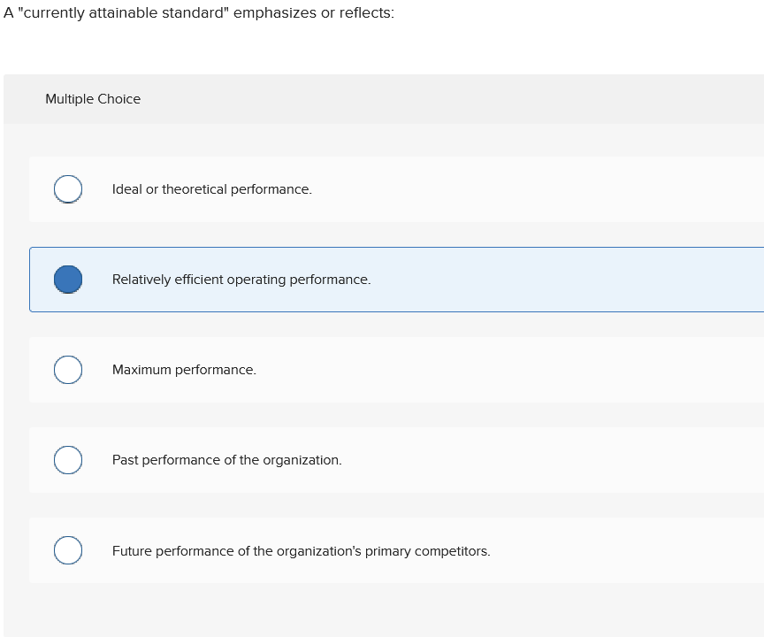 A currently attainable standard emphasizes or reflects: multiple choice o ideal or theoretical performance. relatively effi