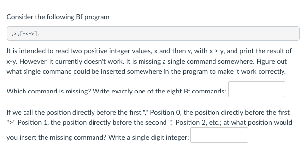 Solved Consider the following Bf program ,>,[- ]. It is | Chegg.com