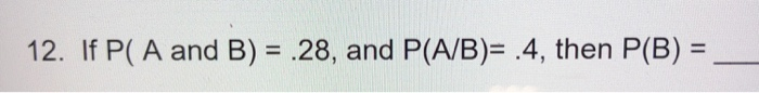 Solved 12. If P( A And B) = .28, And P(A/B)= .4, Then P(B) = | Chegg.com