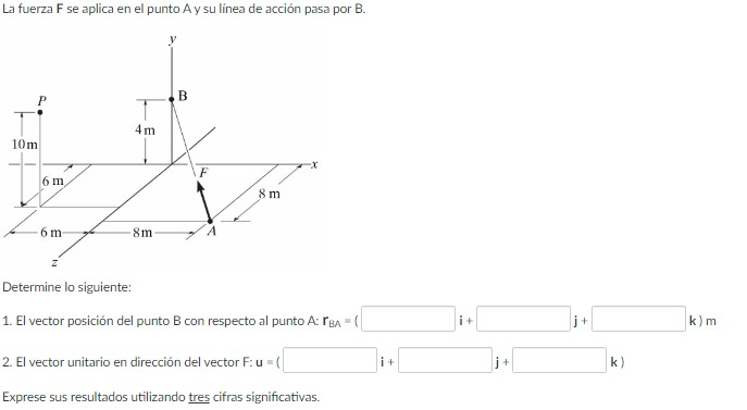 La fuerza F se aplica en el punto A y su línea de acción pasa por B. Determine lo siguiente: 1. El vector posición del punto