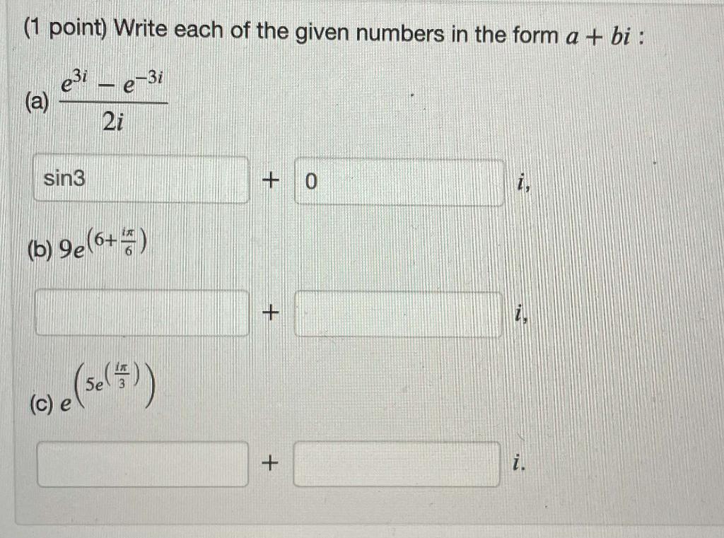 (1 point) Write each of the given numbers in the form \( a+b i \) : (a) \( \frac{e^{3 i}-e^{-3 i}}{2 i} \) (b) \( 9 e^{\left(