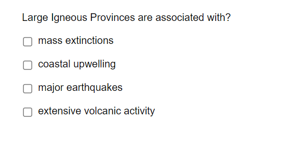 Large Igneous Provinces are associated with?
mass extinctions
coastal upwelling
major earthquakes
extensive volcanic activity