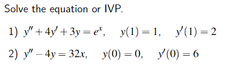 Solve the equation or IVP. 1) \( y^{\prime \prime}+4 y^{\prime}+3 y=e^{x}, \quad y(1)=1, \quad y^{\prime}(1)=2 \) 2) \( y^{\p