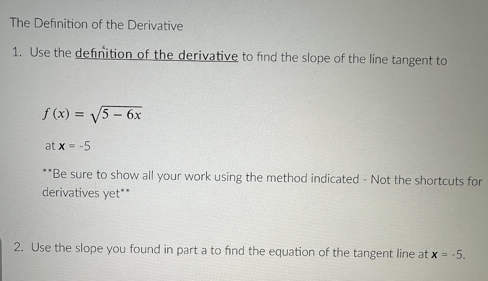 The Definition of the Derivative
1. Use the definition of the derivative to find the slope of the line tangent to
\[
f(x)=\sq