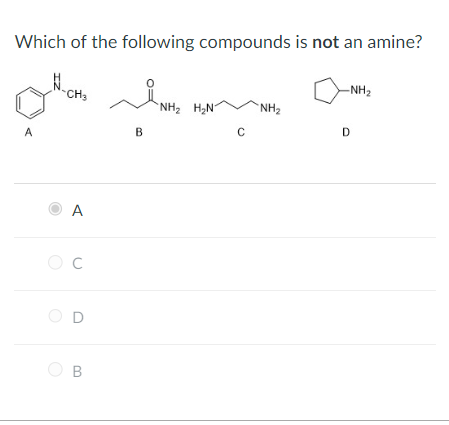 Which of the following compounds is not an amine?
A
B
C
D
A
C
D
B