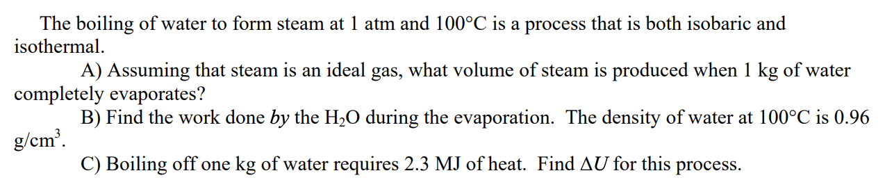 The boiling of water to form steam at \( 1 \mathrm{~atm} \) and \( 100^{\circ} \mathrm{C} \) is a process that is both isobar