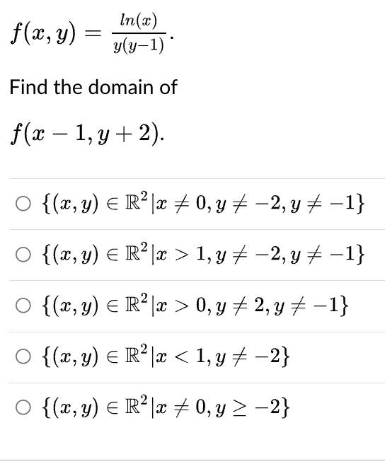 f(x, y) = In(x) y(y-1)* Find the domain of f(x − 1, y + 2). {(x, y) = R²|x ‡ 0, y ‡ −2, y ‡ −1} {(x, y) = R²|x > 1, y ‡ −2, y