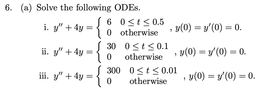 (a) Solve the following ODEs. i. \( y^{\prime \prime}+4 y=\left\{\begin{array}{ll}6 & 0 \leq t \leq 0.5 \\ 0 & \text { otherw