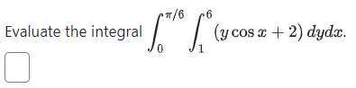 Evaluate the integral \( \int_{0}^{\pi / 6} \int_{1}^{6}(y \cos x+2) d y d x \).