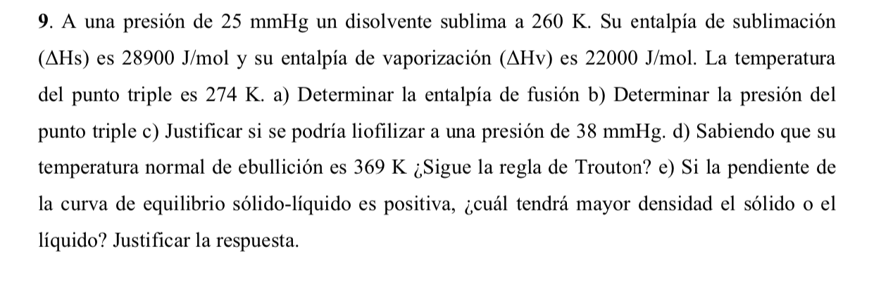 9. A una presión de \( 25 \mathrm{mmHg} \) un disolvente sublima a \( 260 \mathrm{~K} \). Su entalpía de sublimación ( \( \De