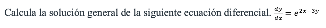 Calcula la solución general de la siguiente ecuación diferencial. \( \frac{d y}{d x}=e^{2 x-3 y} \)