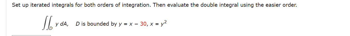 Set up iterated integrals for both orders of integration. Then evaluate the double integral using the easier order.
\[
\iint_