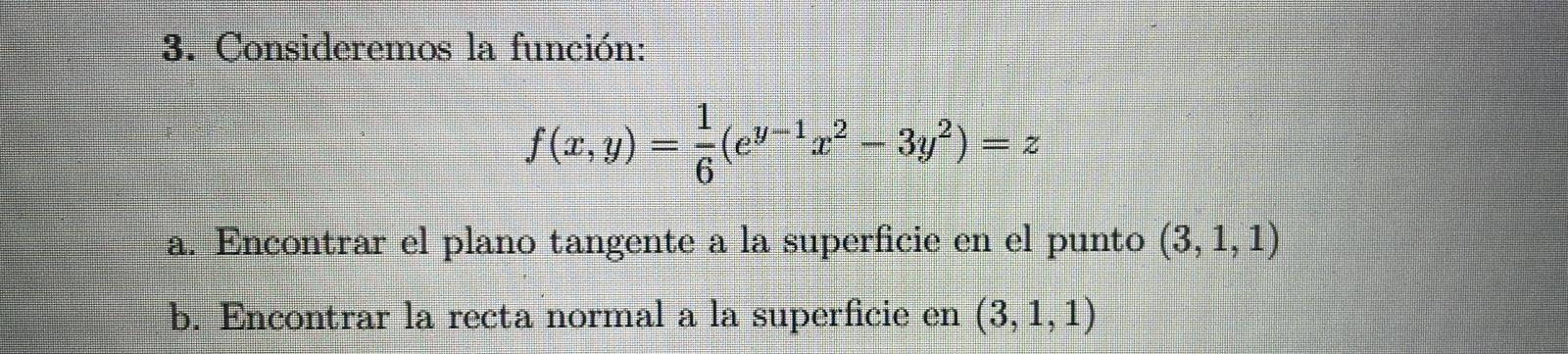 3. Consideremos la función: \[ f(x, y)=\frac{1}{6}\left(e^{y-1} x^{2}-3 y^{2}\right)=z \] a. Encontrar el plano tangente a la