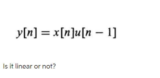 Solved Y[n] X[n]u[n−1] Is It Linear Or Not