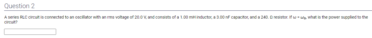 A series RLC circuit is connected to an oscillator with an rms voltage of \( 20.0 \mathrm{~V} \), and consists of a \( 1.00 \