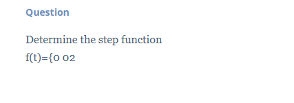Question Determine the step function f(t)={0 02 | Chegg.com