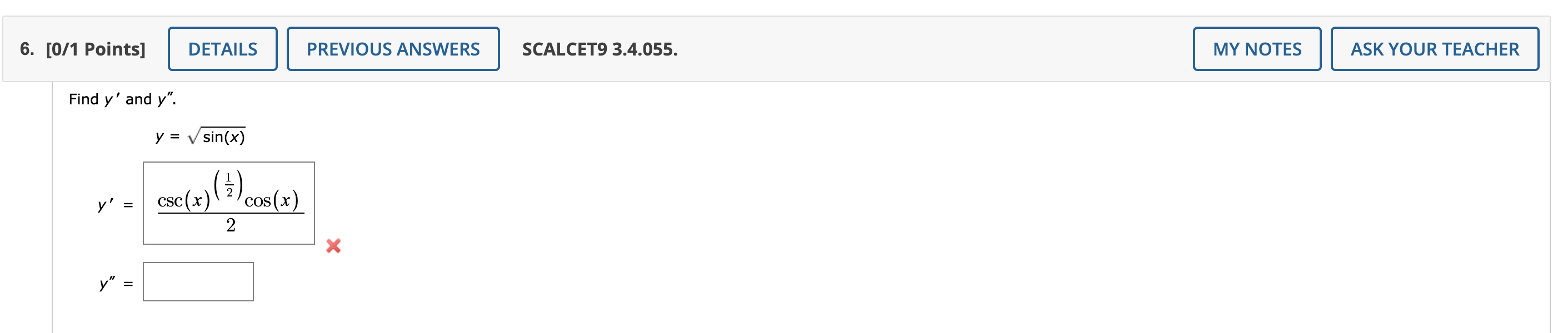 6. [0/1 Points] Find y and y. y y : = DETAILS y = √ sin(x) csc (x) (7) cos(x) 2 PREVIOUS ANSWERS X SCALCET9 3.4.055. MY N