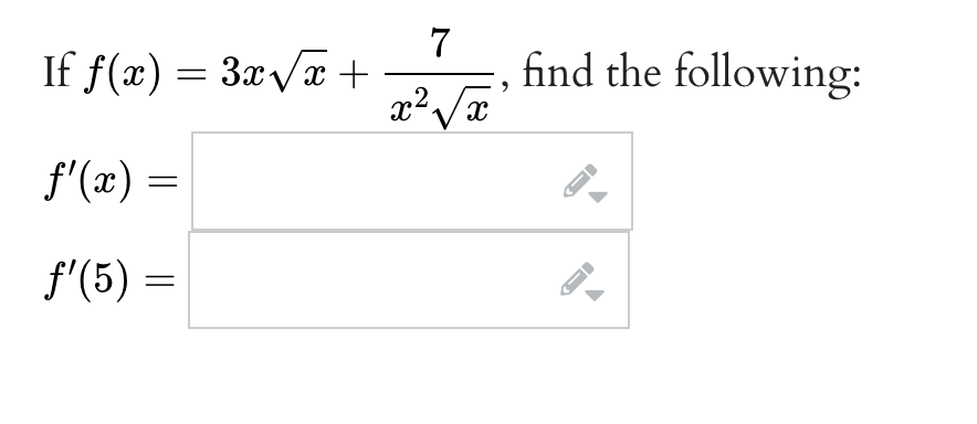 If \( f(x)=3 x \sqrt{x}+\frac{7}{x^{2} \sqrt{x}} \), find the following: \[ f^{\prime}(x)= \] \[ f^{\prime}(5)= \]