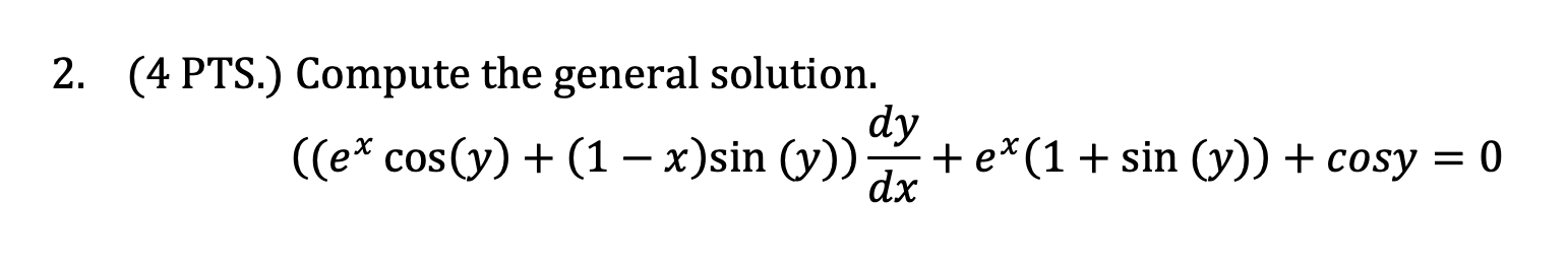 2. (4 PTS.) Compute the general solution. \[ \left(\left(e^{x} \cos (y)+(1-x) \sin (y)\right) \frac{d y}{d x}+e^{x}(1+\sin (y