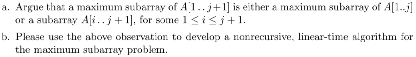 a. Argue that a maximum subarray of A[1.. j+1] is either a maximum subarray of A[1..j] or a subarray A?i.. j + 1], for some 1