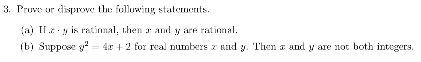 3. Prove or disprove the following statements. (a) If x · y is rational, then x and y are rational. (b) Suppose y2 = 4x + 2 f