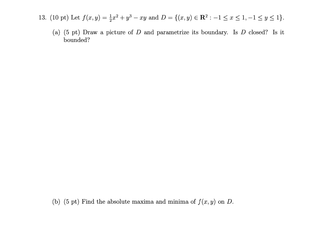 13. (10 pt) Let \( f(x, y)=\frac{1}{2} x^{2}+y^{3}-x y \) and \( D=\left\{(x, y) \in \mathbf{R}^{2}:-1 \leq x \leq 1,-1 \leq 