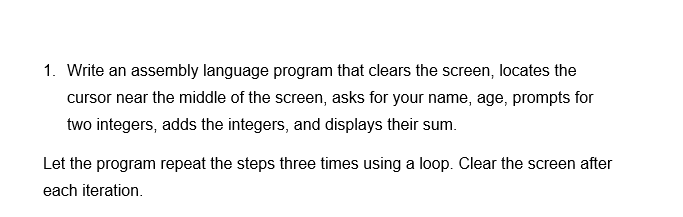 1. Write an assembly language program that clears the screen, locates the cursor near the middle of the screen, asks for your