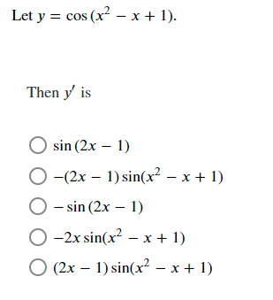 Let y = cos(x2 – x + 1). Then y is sin (2x - 1) O-(2x – 1) sin(x2 – x + 1) O - sin (2x - 1) 0-2x sin(x2 – x + 1) O (2x – 1)