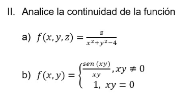 I. Analice la continuidad de la función a) \( f(x, y, z)=\frac{z}{x^{2}+y^{2}-4} \) b) \( f(x, y)=\left\{\begin{array}{c}\fra