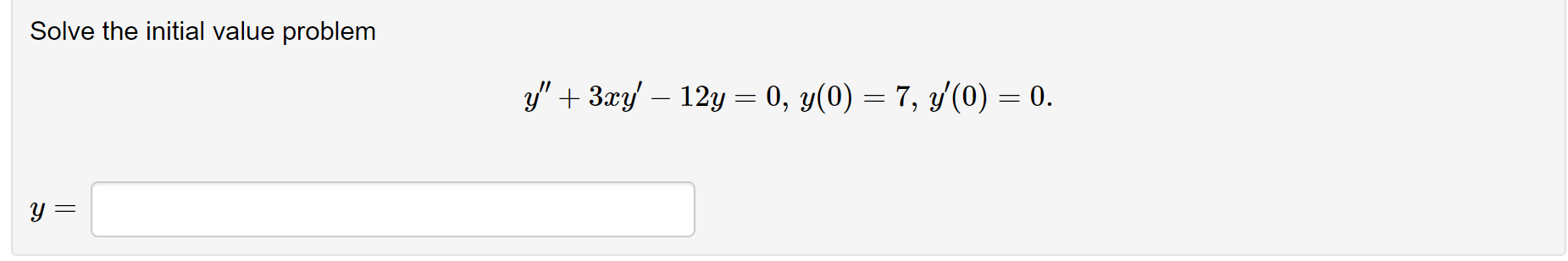 Solve the initial value problem \[ y^{\prime \prime}+3 x y^{\prime}-12 y=0, y(0)=7, y^{\prime}(0)=0 \text {. } \] \[ y= \]