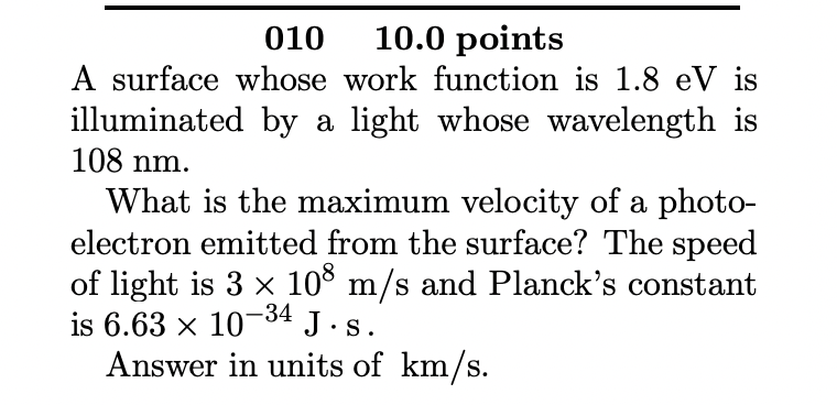 01010.0 points
A surface whose work function is \( 1.8 \mathrm{eV} \) is illuminated by a light whose wavelength is \( 108 \m