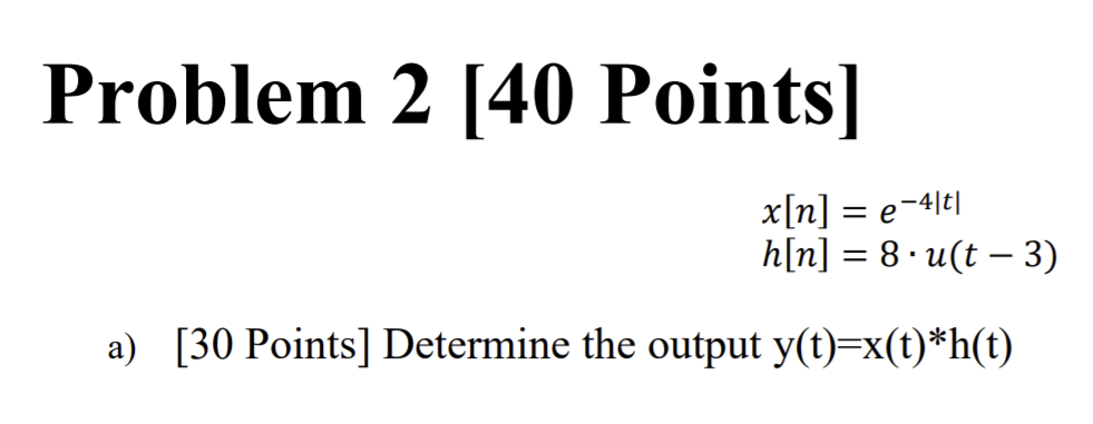 Solved Problem 2 [40 Points] 𝑥[𝑛] = 𝑒 −4|𝑡| ℎ[𝑛] = 8 ∙ | Chegg.com