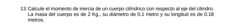 13. Calcule el momento de inercia de un cuerpo cilíndrico con respecto al eje del cilindro. La masa del cuerpo es de \( 2 \ma