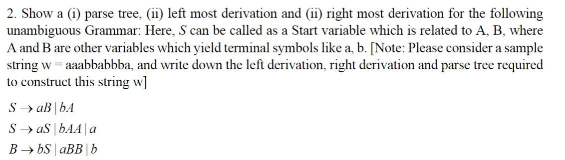 2. Show a (i) parse tree, (ii) left most derivation and (ii) right most derivation for the following unambiguous Grammar: Her
