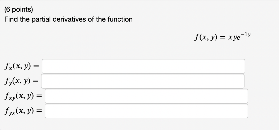 (6 points) Find the partial derivatives of the function \[ f(x, y)=x y e^{-1 y} \] \[ \begin{array}{l} f_{x}(x, y)= \\ f_{y}(