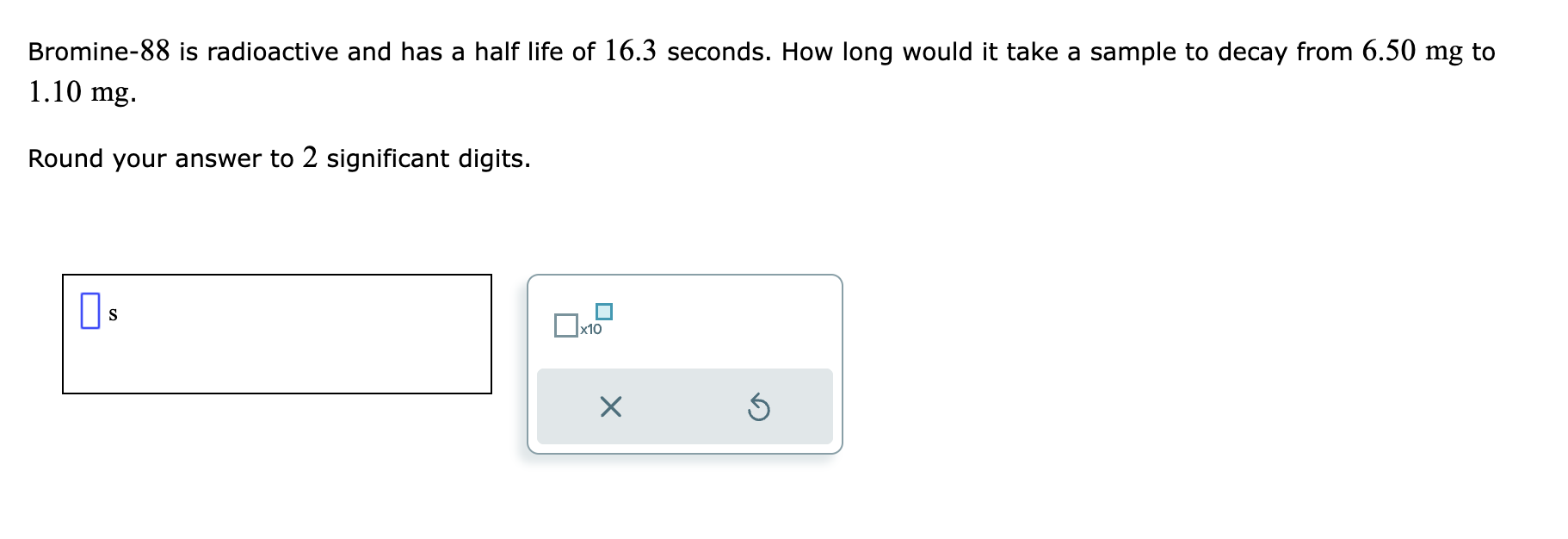 Solved Bromine 88 is radioactive and has a half life of