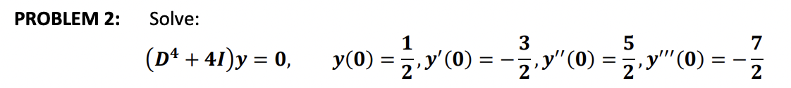 PROBLEM 2: Solve: \[ \left(D^{4}+4 I\right) y=0, \quad y(0)=\frac{1}{2}, y^{\prime}(0)=-\frac{3}{2}, y^{\prime \prime}(0)=\fr