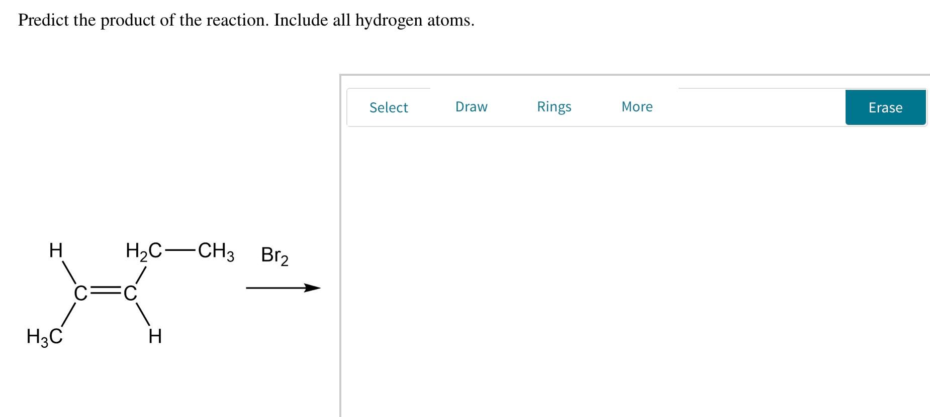 Predict the product of the reaction. Include all hydrogen atoms.
Select
Draw
Rings
More
Erase
H
H,C-CH3 Br2
С
H3C
H