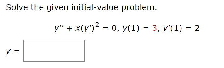 Solve the given initial-value problem. y = y + x(y)² = 0, y(1) = 3, y(1) = 2