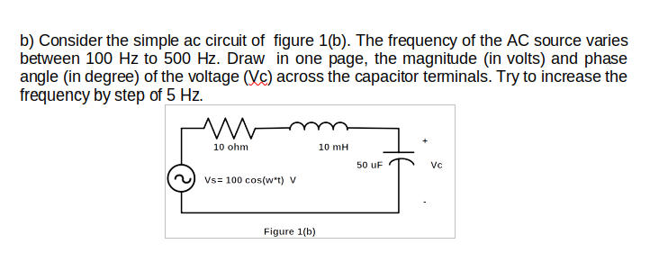 b) Consider the simple ac circuit of figure \( 1(b) \). The frequency of the \( A C \) source varies between \( 100 \mathrm{~