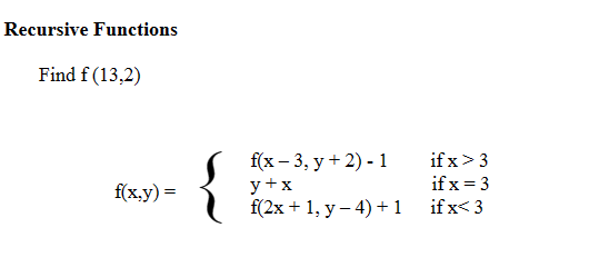 Recursive Functions Find \( f(13,2) \) \[ f(x, y)=\left\{\begin{array}{ll} f(x-3, y+2)-1 & \text { if } x>3 \\ y+x & \text {