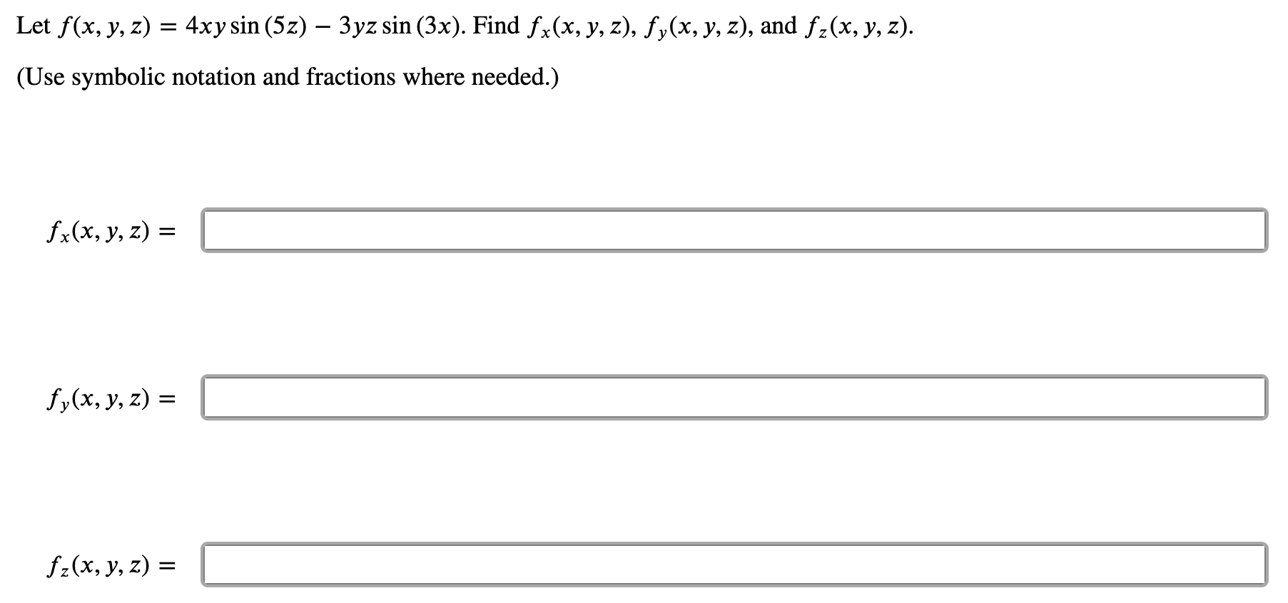 Let \( f(x, y, z)=4 x y \sin (5 z)-3 y z \sin (3 x) \). Find \( f_{x}(x, y, z), f_{y}(x, y, z) \), and \( f_{z}(x, y, z) \).