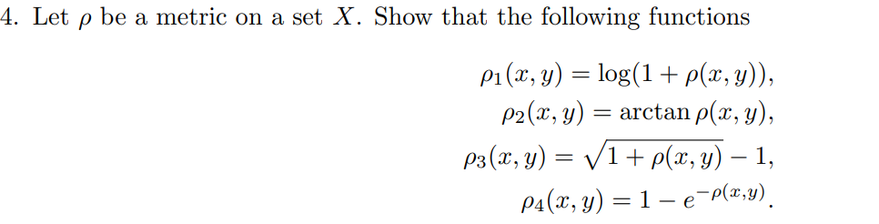 Let \( \rho \) be a metric on a set \( X \). Show that the following functions \[ \begin{array}{r} \rho_{1}(x, y)=\log (1+\rh